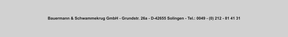 Bauermann & Schwammekrug GmbH - Grundstr. 26a - D-42655 Solingen - Tel.: 0049 - (0) 212 - 81 41 31